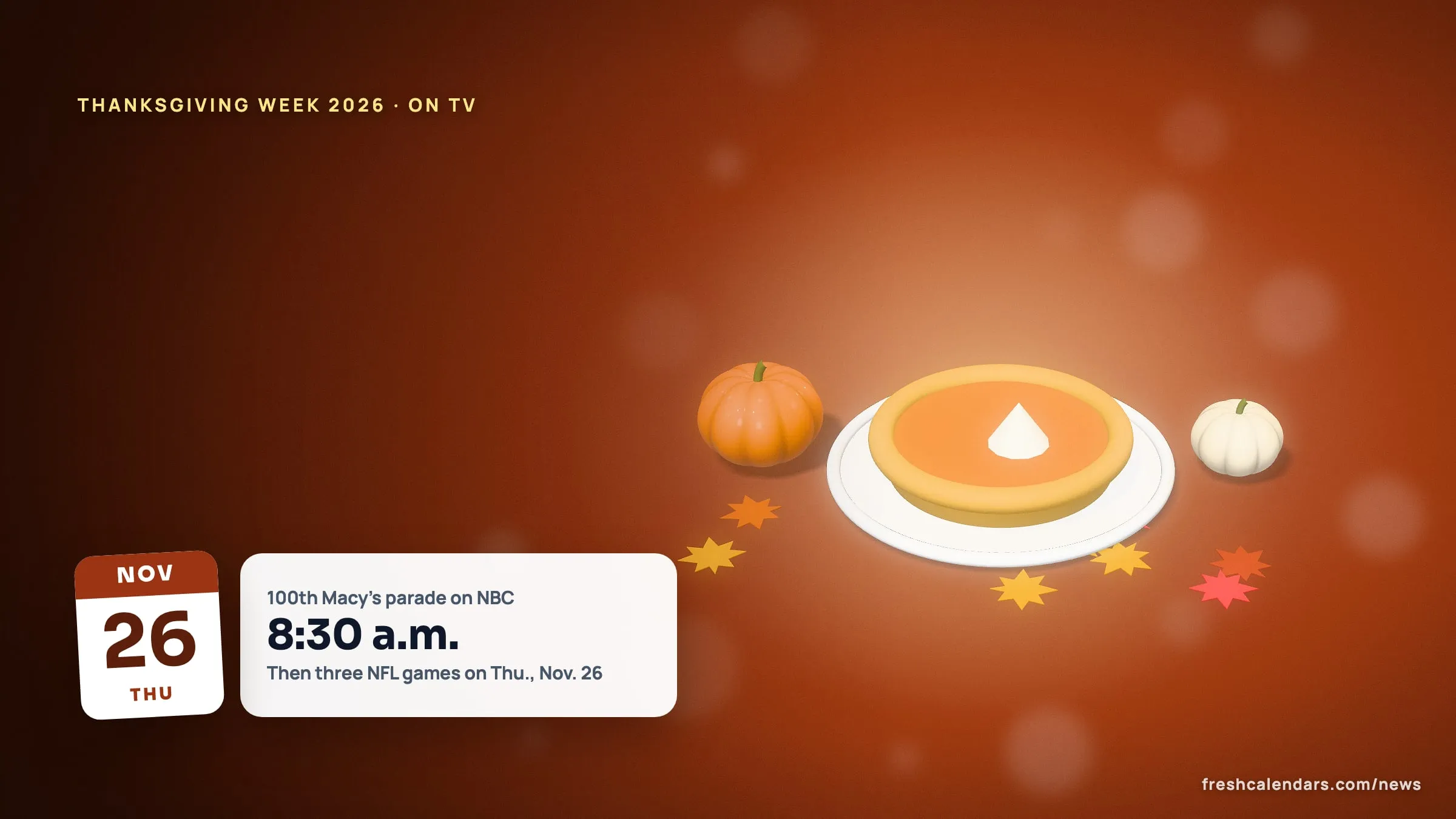 Thanksgiving 2026 TV Schedule: The 100th Macy's Parade and Every NFL Game From Wednesday to Black Friday Thanksgiving 2026 TV schedule illustration: a Thanksgiving scene with a Nov. 26 date tile and a card for the 100th Macy's parade at 8:30 a.m.